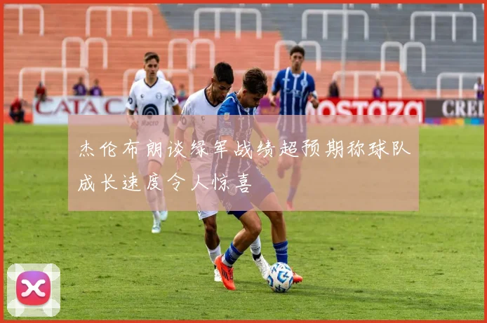 杰伦布朗谈绿军战绩超预期称球队成长速度令人惊喜