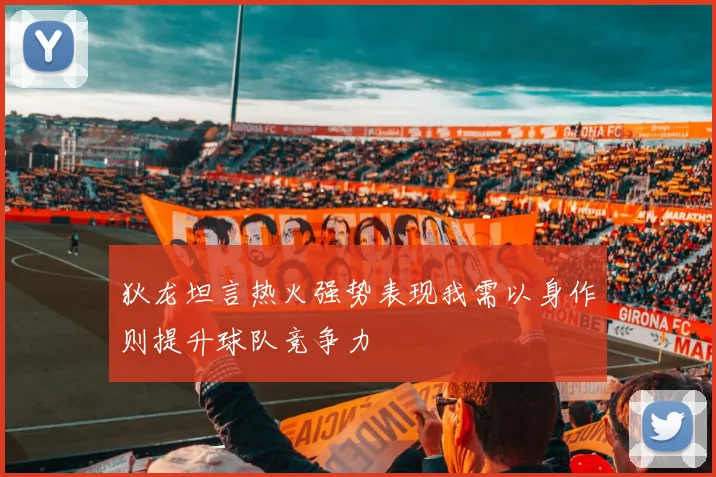 狄龙坦言热火强势表现我需以身作则提升球队竞争力