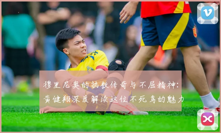 穆里尼奥的执教传奇与不屈精神：黄健翔深度解读这位不死鸟的魅力