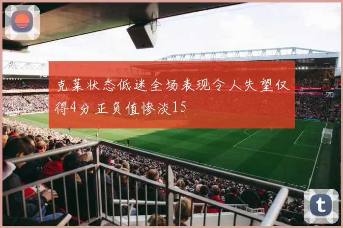 克莱状态低迷全场表现令人失望仅得4分正负值惨淡15