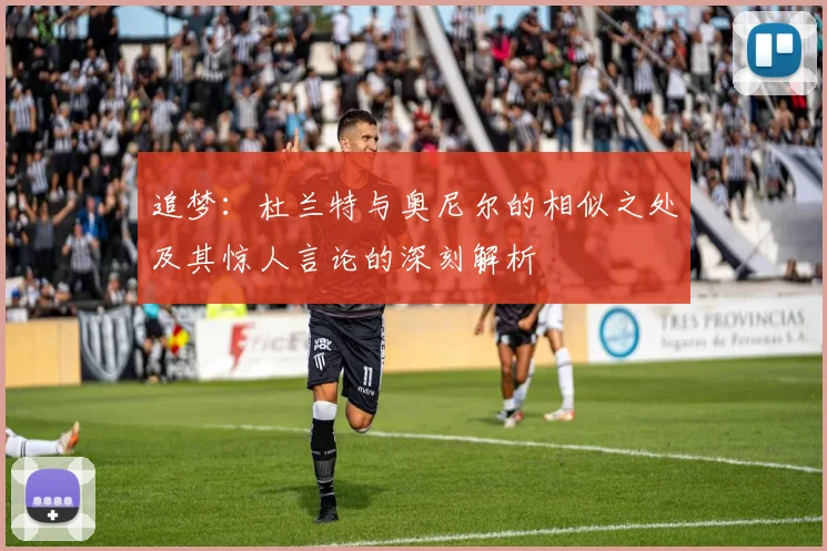 追梦：杜兰特与奥尼尔的相似之处及其惊人言论的深刻解析