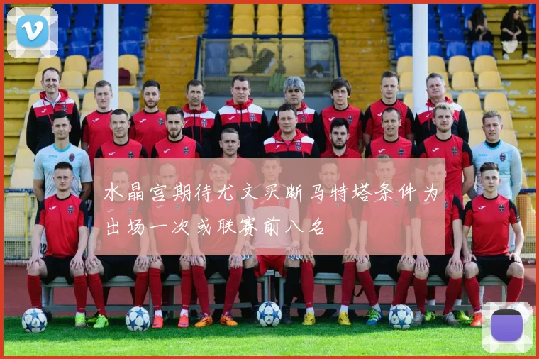 水晶宫期待尤文买断马特塔条件为出场一次或联赛前八名