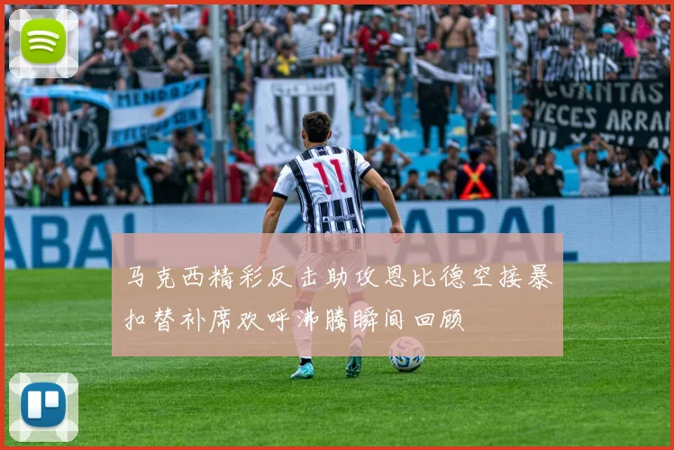 马克西精彩反击助攻恩比德空接暴扣替补席欢呼沸腾瞬间回顾