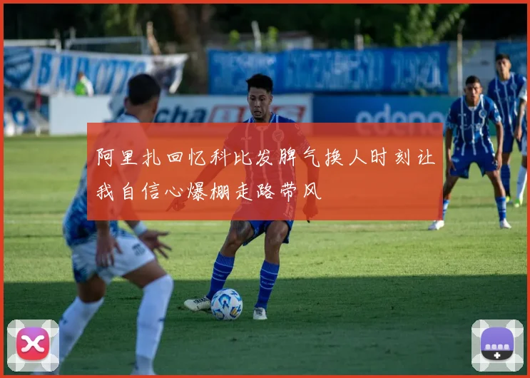 阿里扎回忆科比发脾气换人时刻让我自信心爆棚走路带风